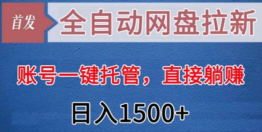 全自动网盘拉新，账号一键托管，直接躺赚，日入1500+(可放大，可团队)-星河轻创