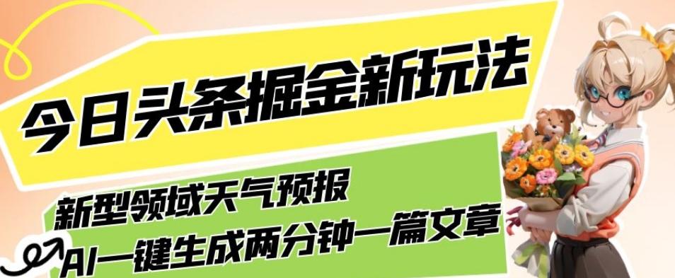 今日头条掘金新玩法，关于新型领域天气预报，AI一键生成两分钟一篇文章，复制粘贴轻松月入5000+-星河轻创