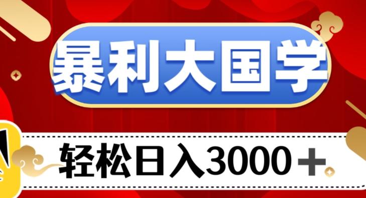 暴利大国学项目，轻松日入3000+【揭秘】-星河轻创
