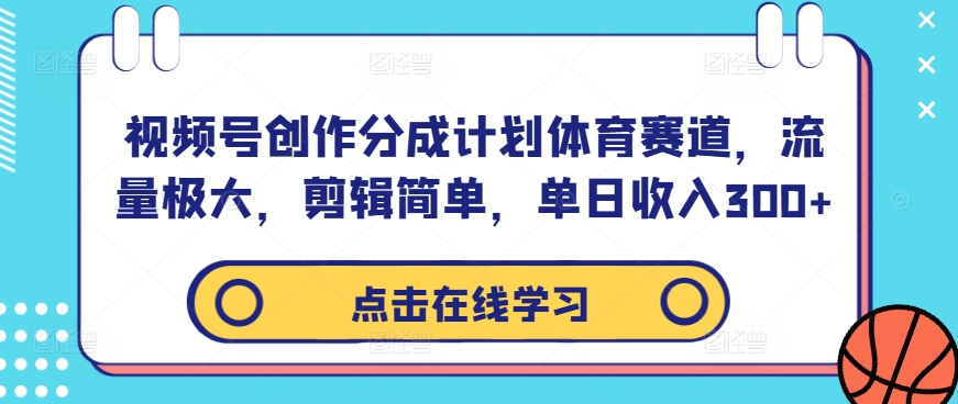 视频号创作分成计划体育赛道，流量极大，剪辑简单，单日收入300+-星河轻创
