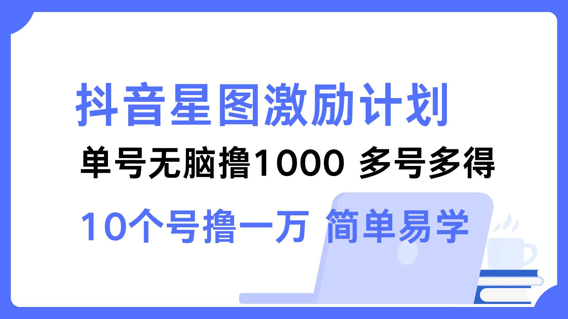 抖音星图激励计划 单号可撸1000  2个号2000  多号多得 简单易学-星河轻创