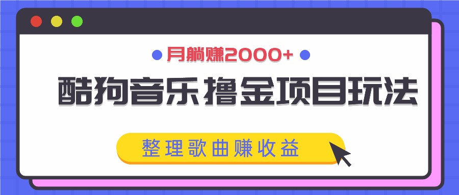 酷狗音乐撸金项目玩法，整理歌曲赚收益，月躺赚2000+-星河轻创