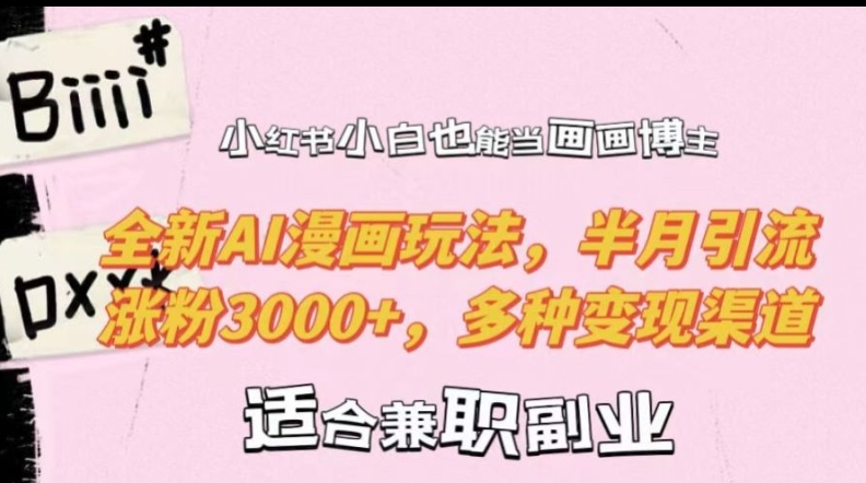 小红书小白也能当画画博主，全新AI漫画玩法，半月引流涨粉3000+，多种变现渠道【揭秘】-星河轻创