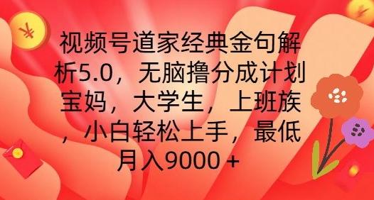 视频号道家经典金句解析5.0.无脑撸分成计划，小白轻松上手，最低月入9000+【揭秘】-星河轻创