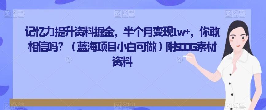 记忆力提升资料掘金，半个月变现1w+，你敢相信吗？（蓝海项目小白可做）附500G素材资料-星河轻创