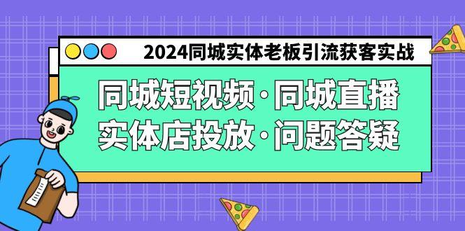 2024同城实体老板引流获客实操同城短视频·同城直播·实体店投放·问题答疑-星河轻创