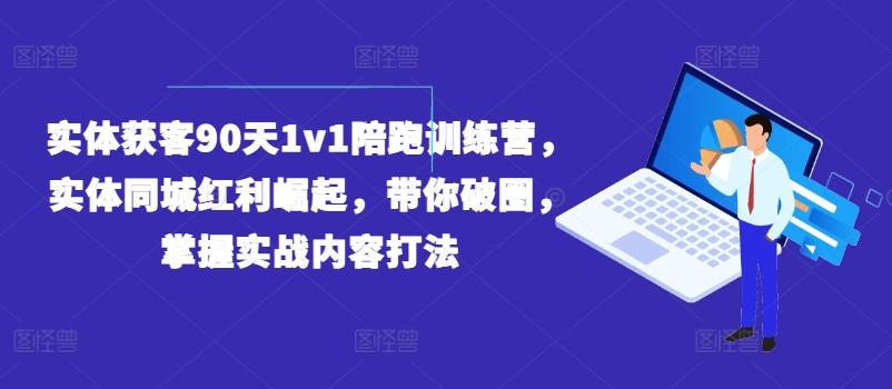 实体获客90天1v1陪跑训练营，实体同城红利崛起，带你破圈，掌握实战内容打法-星河轻创