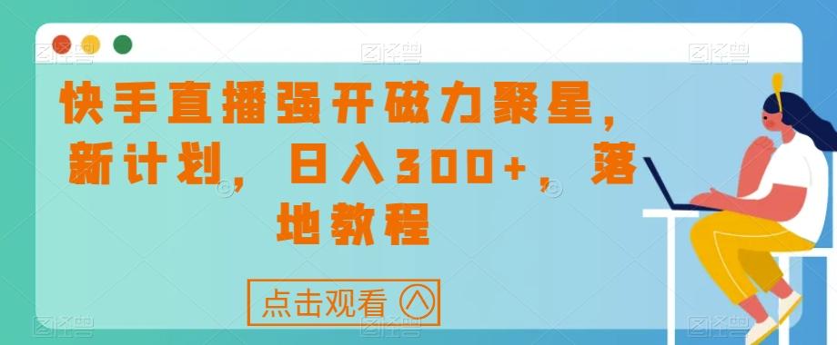 快手直播强开磁力聚星，新计划，日入300+，落地教程-星河轻创