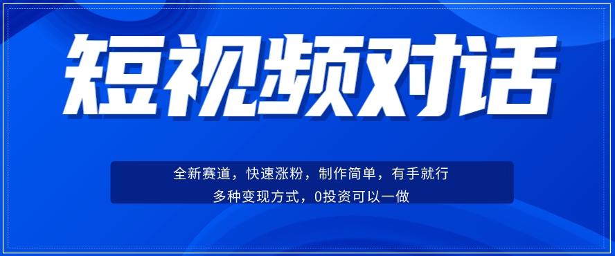 短视频聊天对话赛道：涨粉快速、广泛认同，操作有手就行，变现方式超多种-星河轻创