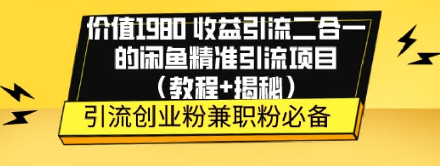 价值1980收益引流二合一的闲鱼精准引流项目（教程+揭秘）-星河轻创