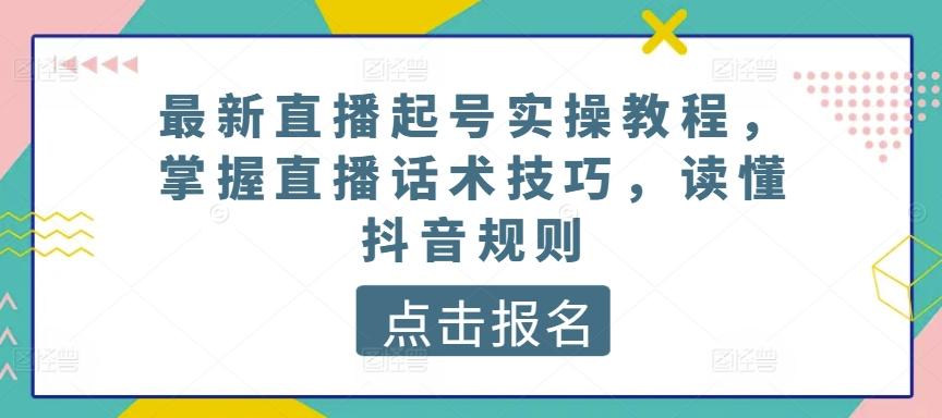 最新直播起号实操教程，掌握直播话术技巧，读懂抖音规则-星河轻创