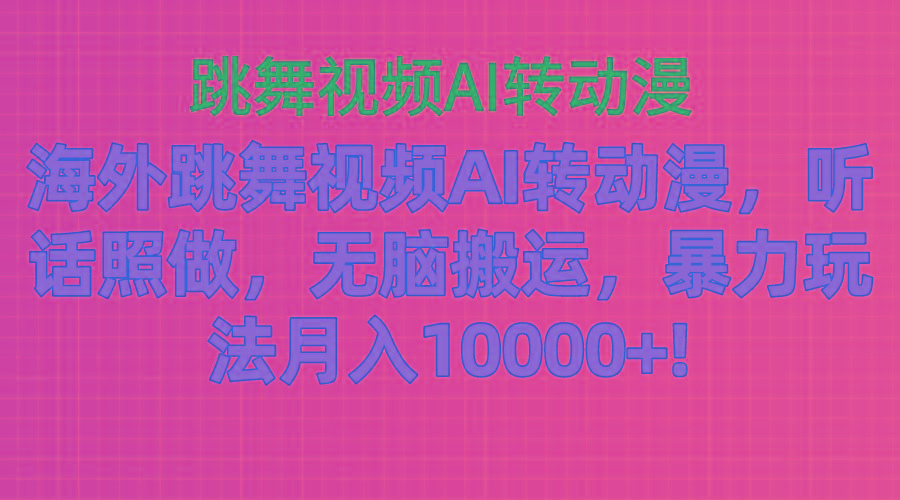 海外跳舞视频AI转动漫，听话照做，无脑搬运，暴力玩法 月入10000+-星河轻创
