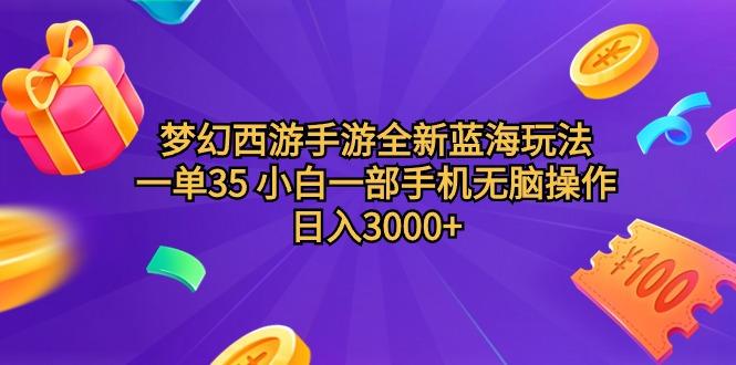 (9612期)梦幻西游手游全新蓝海玩法 一单35 小白一部手机无脑操作 日入3000+轻轻…-星河轻创