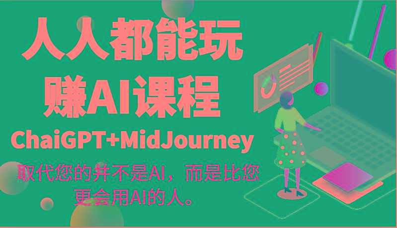 人人都能玩赚AI课程(ChaiGPT+MidJourney)取代您的并不是AI，而是比您更会用AI的人。-星河轻创