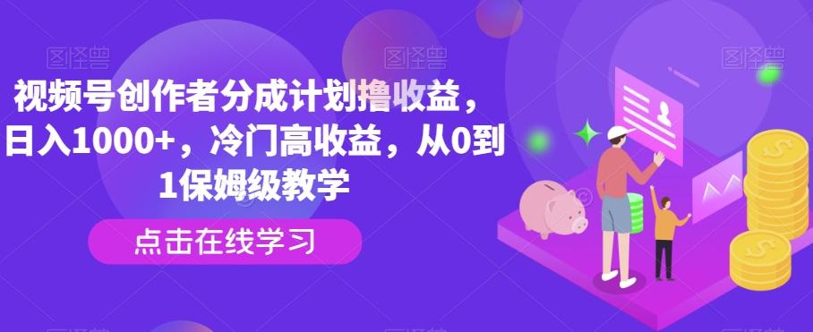 视频号创作者分成计划撸收益，日入1000+，冷门高收益，从0到1保姆级教学-星河轻创