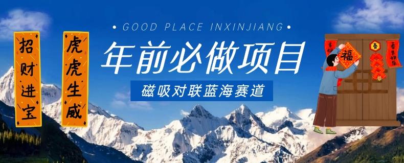 年前必做项目，磁吸对联蓝海赛道，傻瓜式操作复制粘贴纯搬运，一部手机即可完成-星河轻创