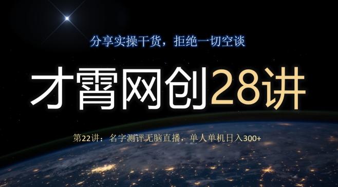 才霄网创28讲第22讲：名字测评无脑直播，单人单机日入300-星河轻创