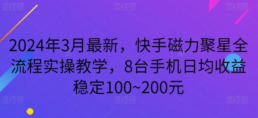 2024年3月最新，快手磁力聚星全流程实操教学，8台手机日均收益稳定100~200元【揭秘】-星河轻创
