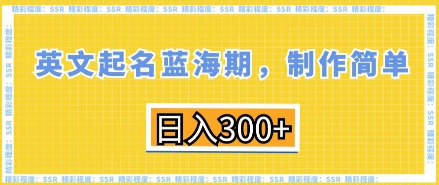英文起名蓝海期，制作简单，日入300+【揭秘】-星河轻创