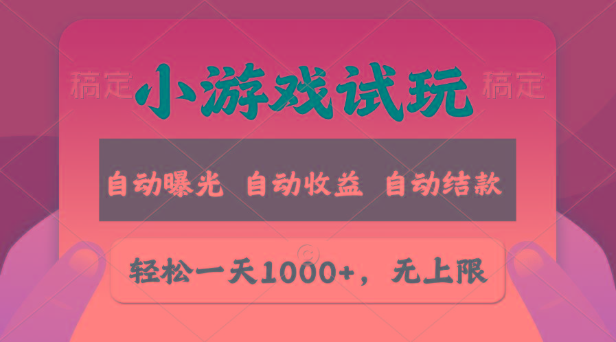 轻松日入1000+，小游戏试玩，收益无上限，全新市场！-星河轻创