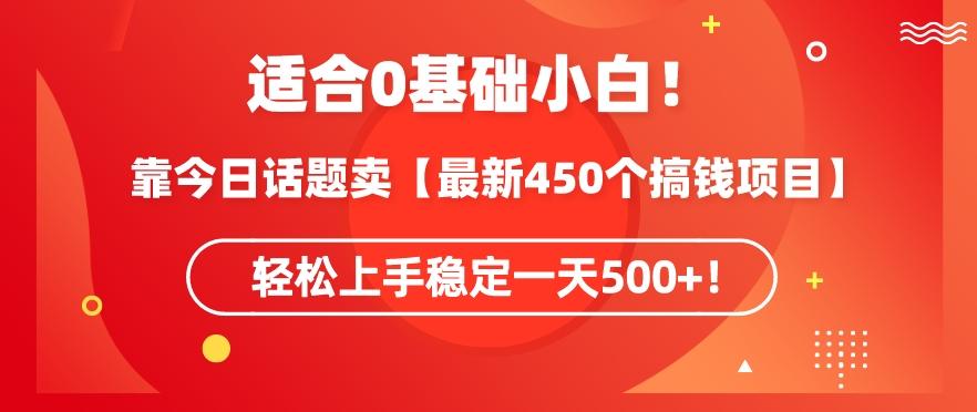靠今日话题玩法卖【最新450个搞钱玩法合集】，轻松上手稳定一天500+【揭秘】-星河轻创