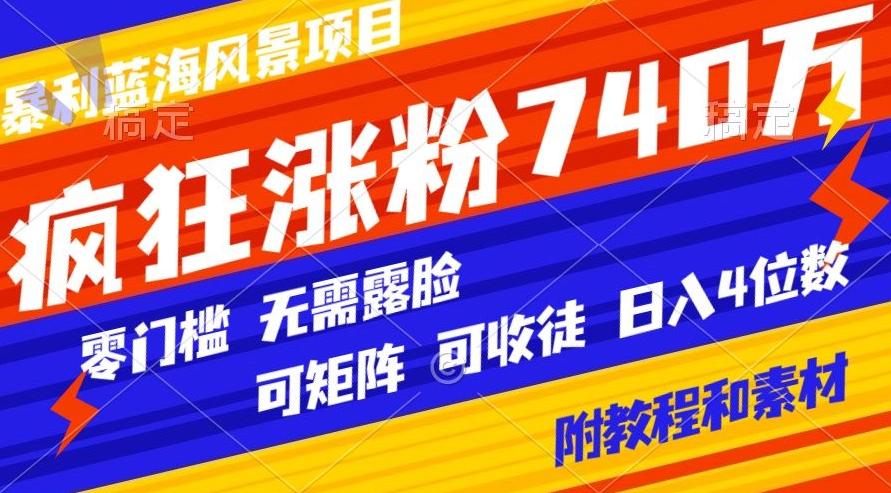 暴利蓝海风景项目疯狂涨粉740w，0门槛，无需露脸，可矩阵，可收徒，日入4位数【附教程和素材】-星河轻创