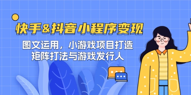 快手&抖音-小程序变现 图文运用/小游戏项目打造/矩阵打法与游戏发行人-星河轻创