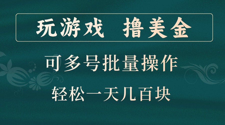 玩游戏撸美金，可多号批量操作，边玩边赚钱，一天几百块轻轻松松！-星河轻创