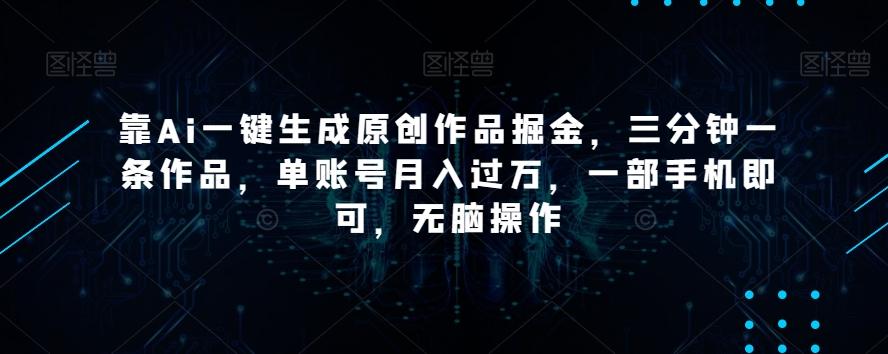 靠Ai一键生成原创作品掘金，三分钟一条作品，单账号月入过万，一部手机即可，无脑操作【揭秘】-星河轻创
