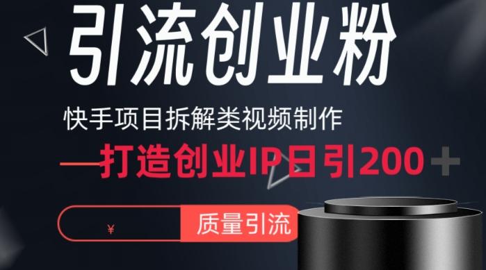 快手项目拆解类视频详细制作流程打造个人IP，单日引流200+高质量创业粉【揭秘】-星河轻创