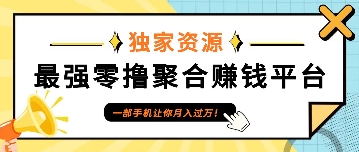 【首码】最强0撸聚合赚钱平台(独家资源),单日单机100+，代理对接，扶持置顶-星河轻创
