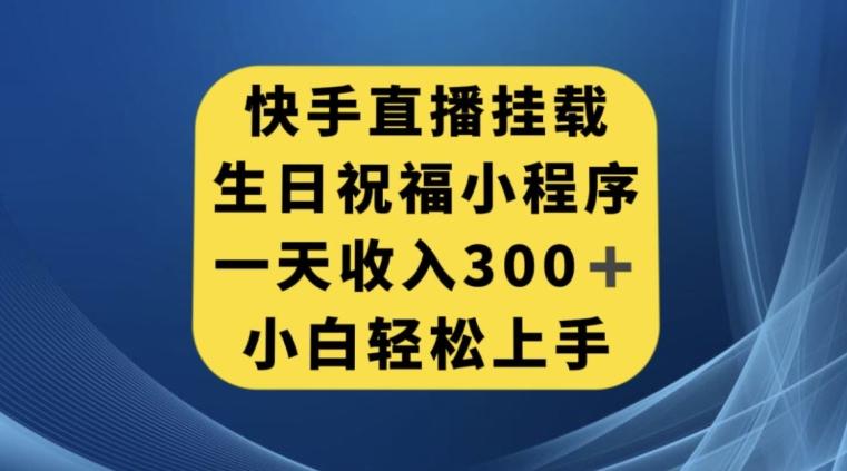 快手挂载生日祝福小程序，一天收入300+，小白轻松上手【揭秘】-星河轻创