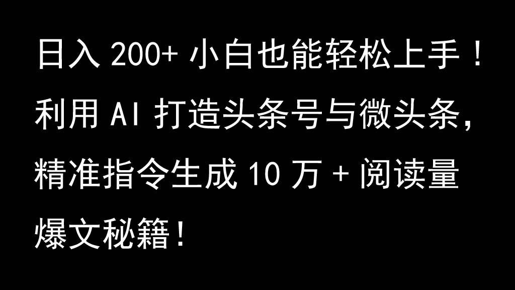 利用AI打造头条号与微头条，精准指令生成10万+阅读量爆文秘籍！日入200+小白也能轻...-星河轻创