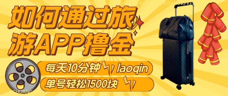 如何通过旅游APP撸金，每天10分钟，傻瓜式操作单号1500+-星河轻创
