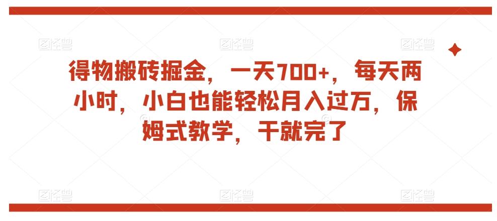 得物搬砖掘金，一天700+，每天两小时，小白也能轻松月入过万，保姆式教学，干就完了-星河轻创