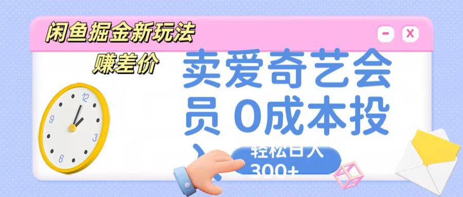 咸鱼掘金新玩法 赚差价 卖爱奇艺会员 0成本投入 轻松日收入300+-星河轻创