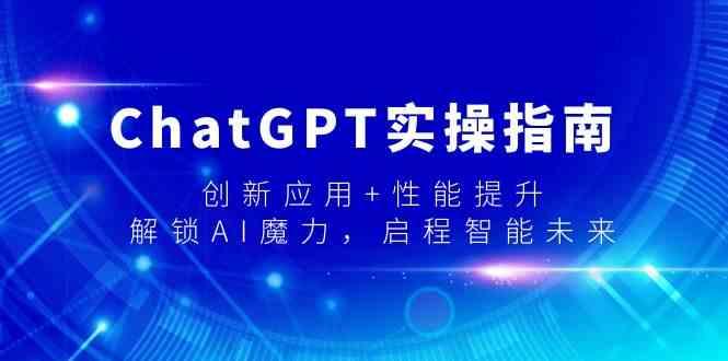 ChatGPT实操指南，创新应用+性能提升，解锁AI魔力，启程智能未来-星河轻创