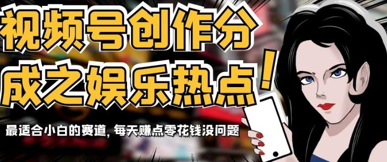 视频号创作分成之娱乐热点，最适合小白的赛道，每天赚点零花钱没问题【揭秘】-星河轻创