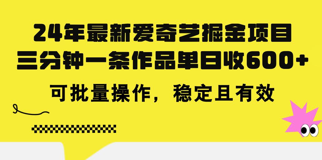 24年 最新爱奇艺掘金项目，三分钟一条作品单日收600+，可批量操作，稳…-星河轻创