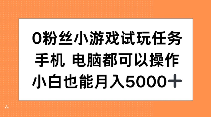 0粉丝小游戏试玩任务，手机电脑都可以操作，小白也能月入5000+【揭秘】-星河轻创