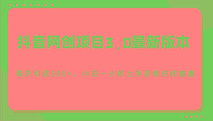 抖音网创项目3.0最新版本，每天引流300+，小白一小时上手没有任何难度-星河轻创