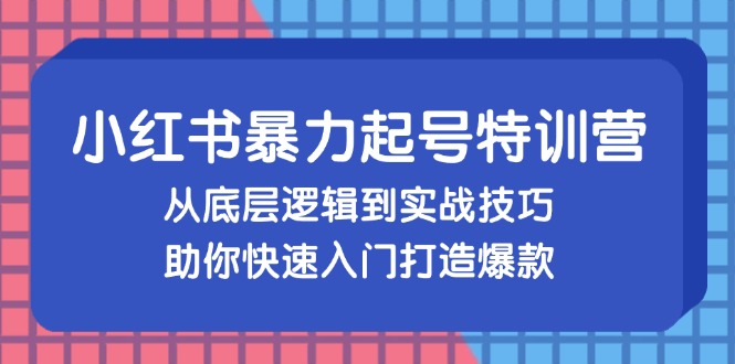 小红书暴力起号训练营，从底层逻辑到实战技巧，助你快速入门打造爆款-星河轻创