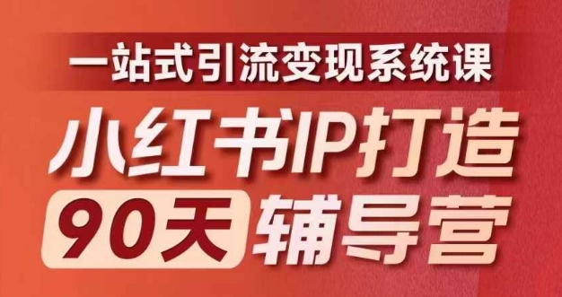 小红书IP打造90天辅导营(第十期)​内容全面升级，一站式引流变现系统课-星河轻创