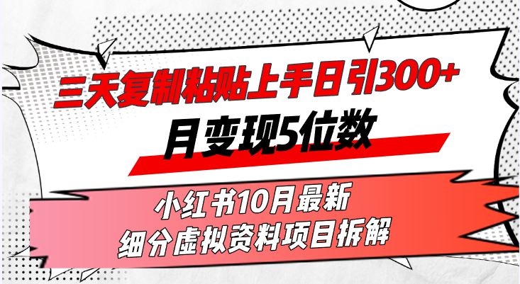 三天复制粘贴上手日引300+月变现5位数小红书10月最新 细分虚拟资料项目…-星河轻创