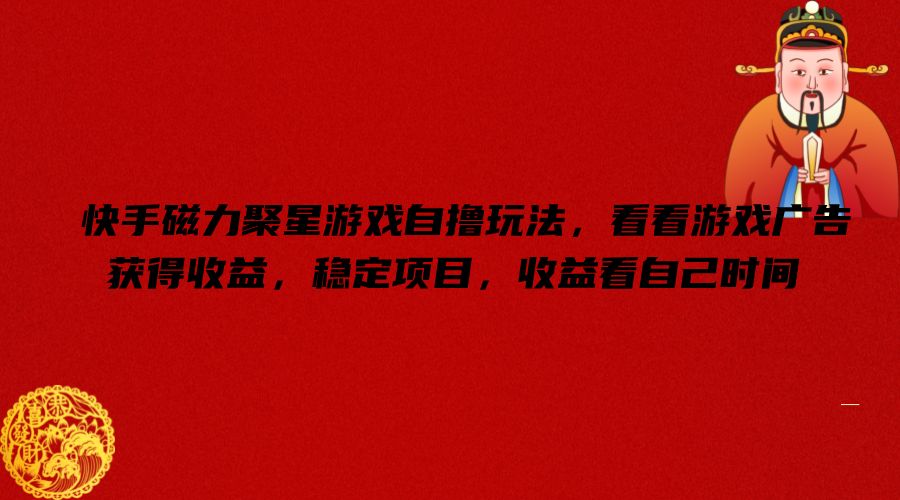 快手磁力聚星游戏自撸玩法，看看游戏广告获得收益，稳定项目，收益看自己时间【揭秘】-星河轻创