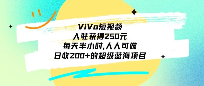ViVo短视频，入驻获得250元，每天半小时，日收200+的超级蓝海项目，人人可做-星河轻创