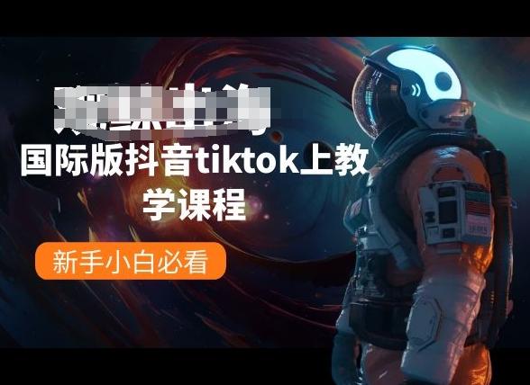 国际版抖音tiktok上教学课程，新手小白必看-星河轻创