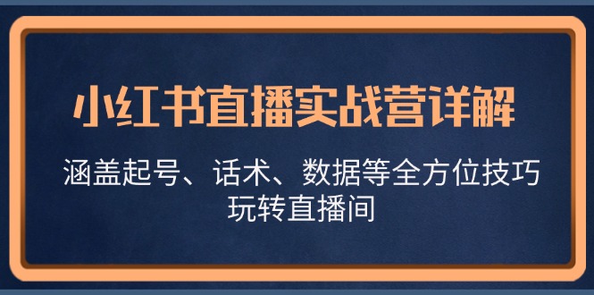 小红书直播实战营详解，涵盖起号、话术、数据等全方位技巧，玩转直播间-星河轻创