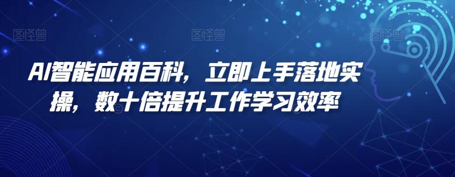 AI智能应用百科，​立即上手落地实操，数十倍提升工作学习效率-星河轻创