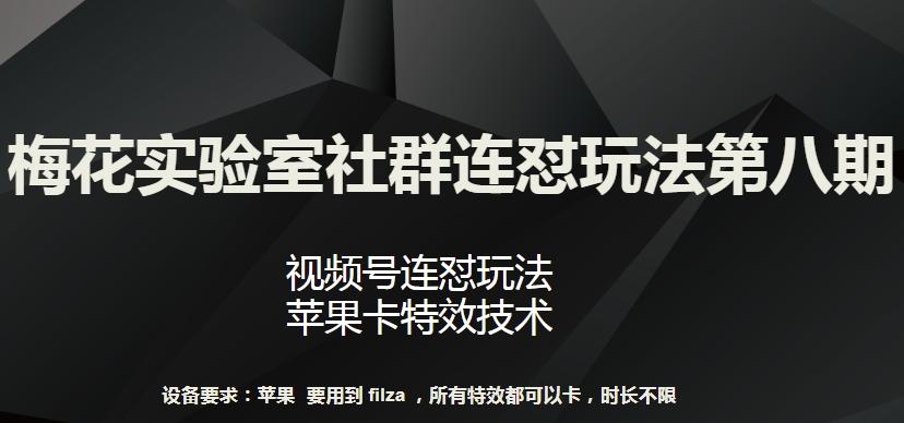 梅花实验室社群连怼玩法第八期，视频号连怼玩法 苹果卡特效技术【揭秘】-星河轻创